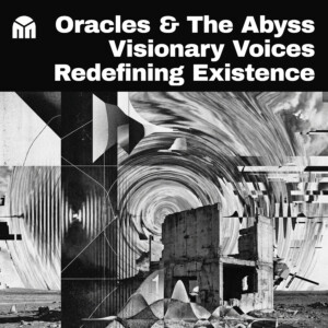 Oracles & The Abyss: Visionary Voices Redefining Existence